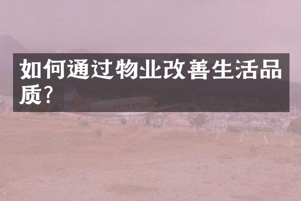 如何通过物业改善生活品质？