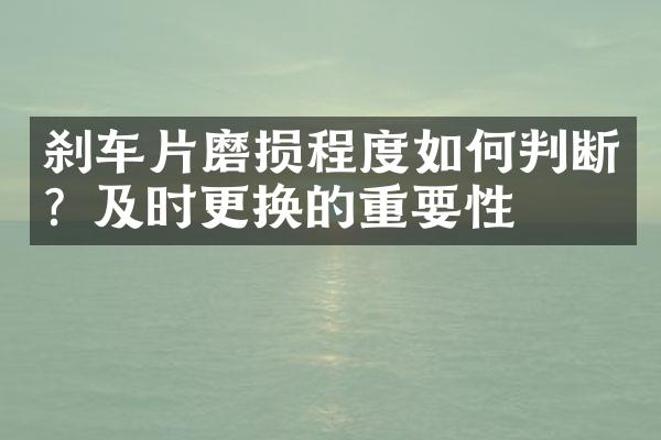 刹车片磨损程度如何判断？及时更换的重要性