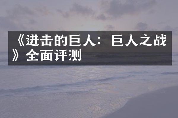 《进击的巨人：巨人之战》全面评测