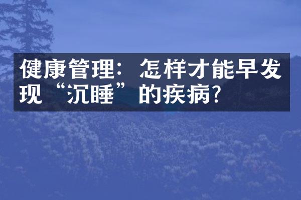 健康管理：怎样才能早发现“沉睡”的疾病？