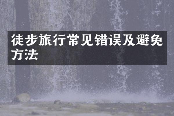 徒步旅行常见错误及避免方法