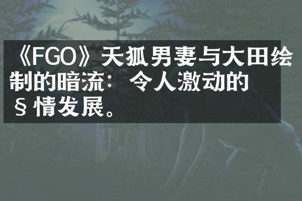 《FGO》天狐男妻与大田绘制的暗流：令人激动的剧情发展。