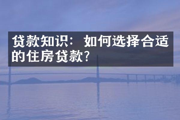 贷款知识：如何选择合适的住房贷款？