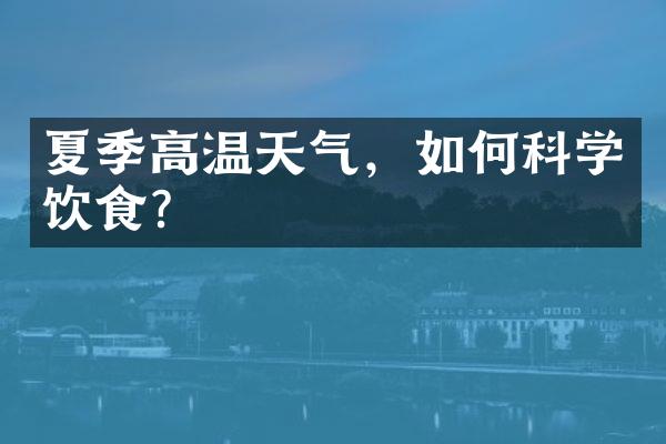 夏季高温天气，如何科学饮食？