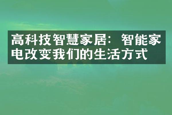 高科技智慧家居：智能家电改变我们的生活方式