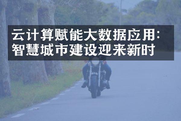 云计算赋能大数据应用：智慧城市建设迎来新时代