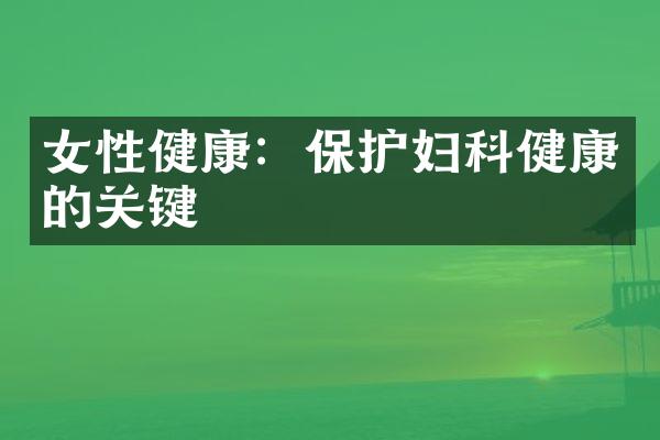 女性健康：保护妇科健康的关键