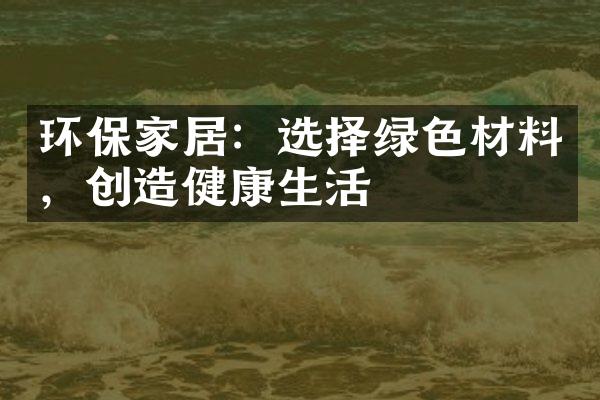 环保家居：选择绿色材料，创造健康生活