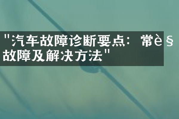 "汽车故障诊断要点：常见故障及解决方法"