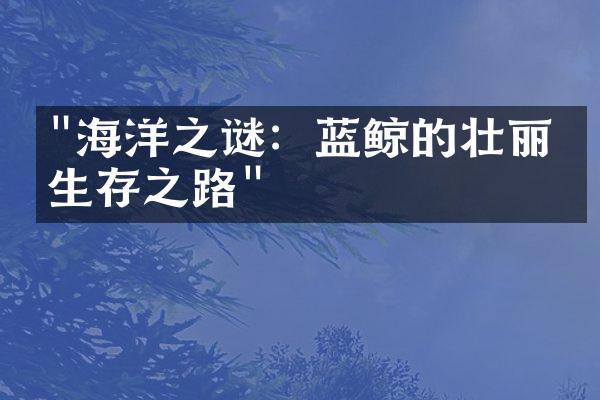 "海洋之谜：蓝鲸的壮丽与生存之路"