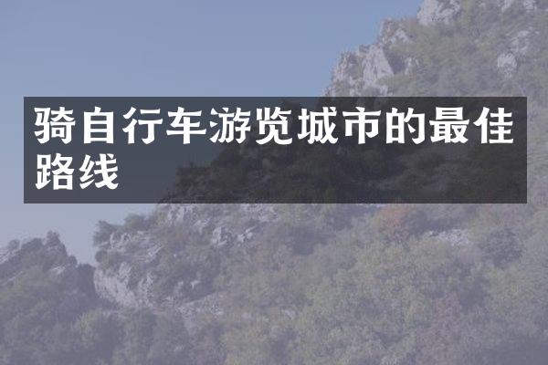 骑自行车游览城市的最佳路线
