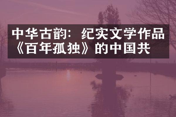 中华古韵：纪实文学作品《百年孤独》的中国共情