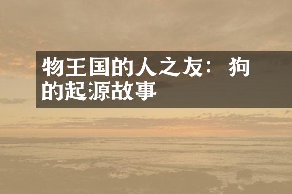 動物王国的人類之友：狗的起源故事