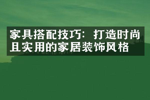 家具搭配技巧：打造时尚且实用的家居装饰风格