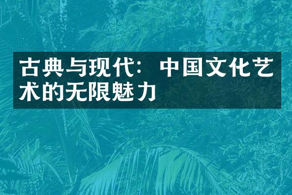 古典与现代：中国文化艺术的无限魅力