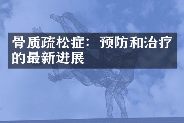 骨质疏松症：预防和治疗的最新进展