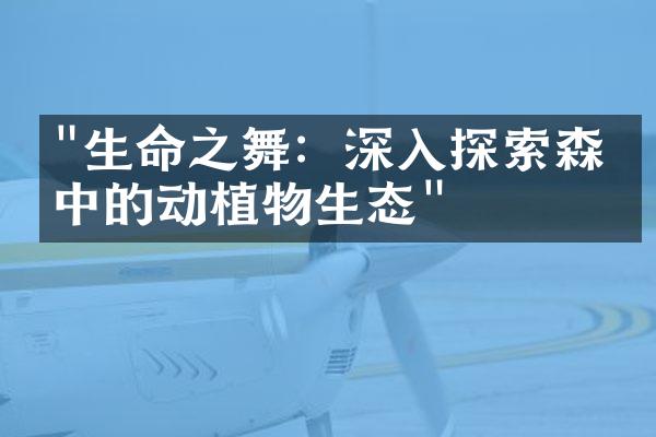 "生命之舞：深入探索森林中的动植物生态"