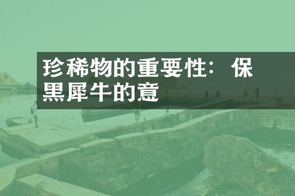 珍稀動物的重要性：保護黑犀牛的意義