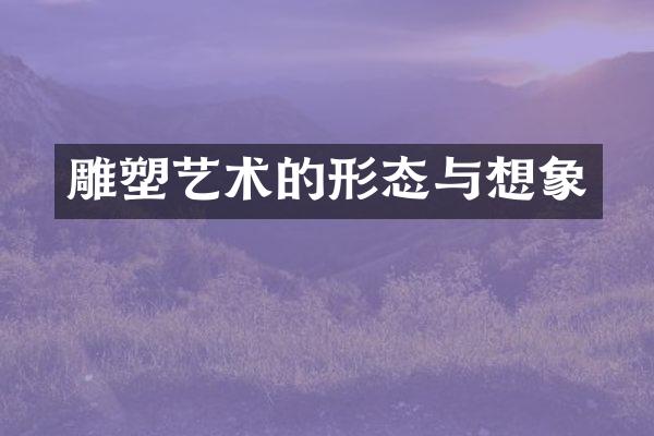 雕塑艺术的形态与想象