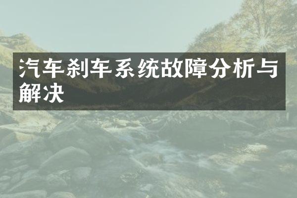 汽车刹车系统故障分析与解决
