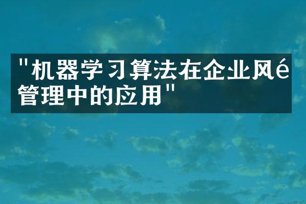 "机器学习算法在企业风险管理中的应用"
