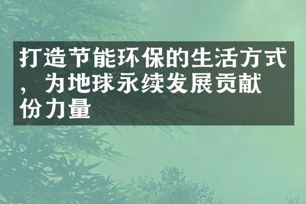 打造节能环保的生活方式，为地球永续发展贡献一份力量