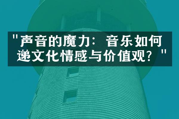 "声音的魔力：音乐如何传递文化情感与价值观？"