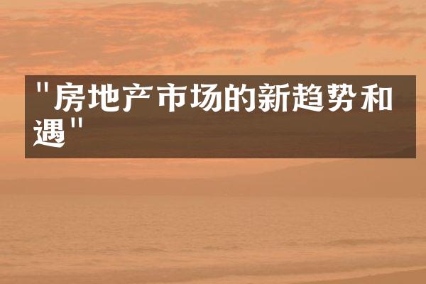 "房地产市场的新趋势和机遇"
