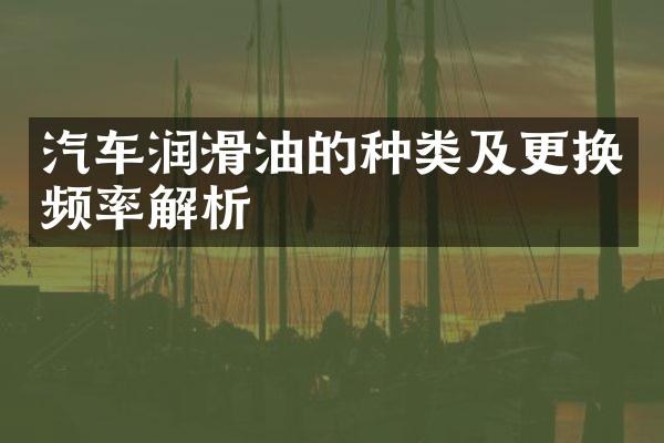 汽车润滑油的种类及更换频率解析