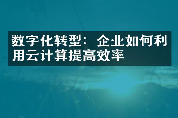 数字化转型：企业如何利用云计算提高效率
