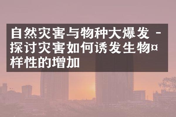 自然灾害与物种大爆发 - 探讨灾害如何诱发生物多样性的增加