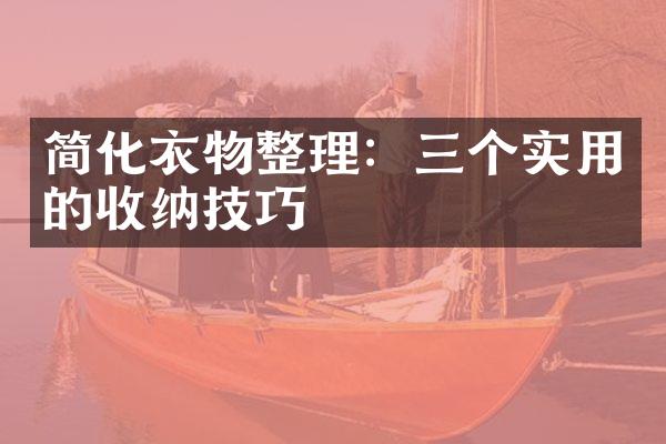 简化衣物整理：三个实用的收纳技巧