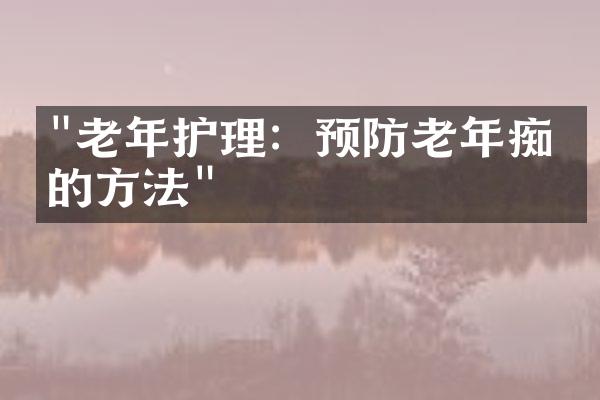 "老年护理：预防老年痴呆的方法"
