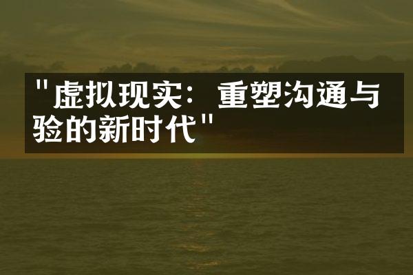 "虚拟现实：重塑沟通与体验的新时代"