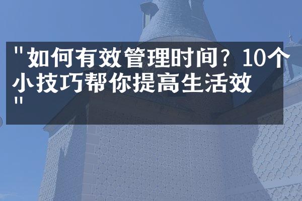 "如何有效管理时间？10个小技巧帮你提高生活效率"