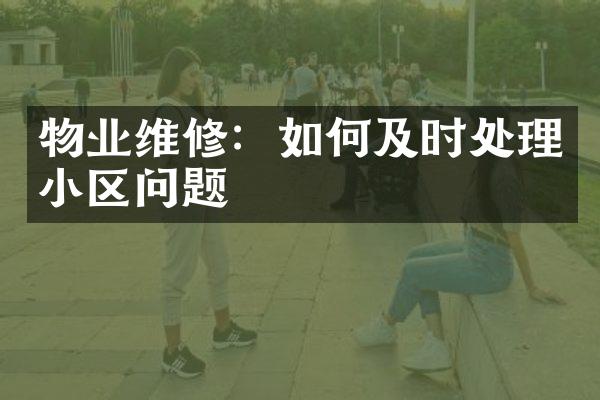 物业维修：如何及时处理小区问题