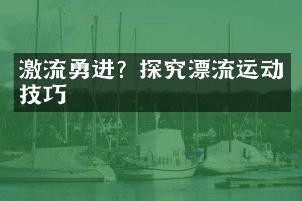 激流勇进？探究漂流运动技巧