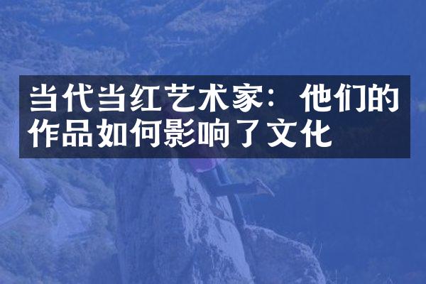 当代当红艺术家：他们的作品如何影响了文化