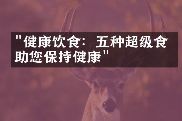 "健康饮食：五种超级食物助您保持健康"