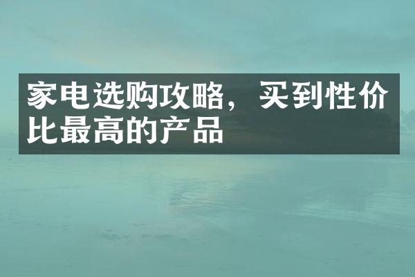 家电选购攻略，买到性价比最高的产品