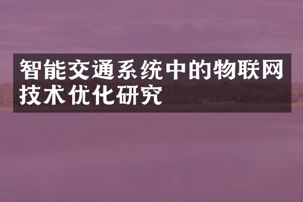 智能交通系统中的物联网技术优化研究