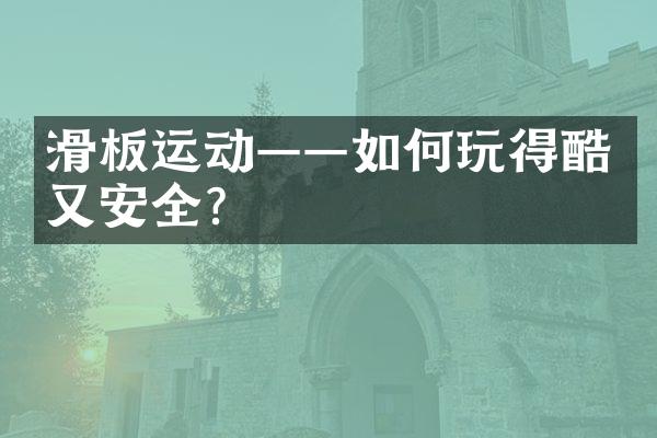 滑板运动——如何玩得酷又安全？