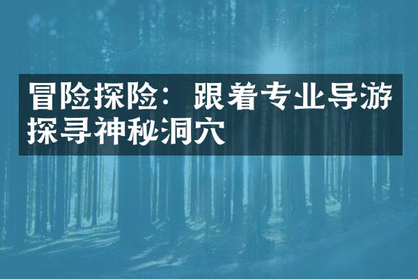 冒险探险：跟着专业导游探寻神秘洞穴