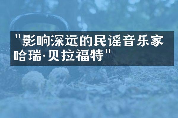"影响深远的民谣音乐家：哈瑞·贝拉福特"