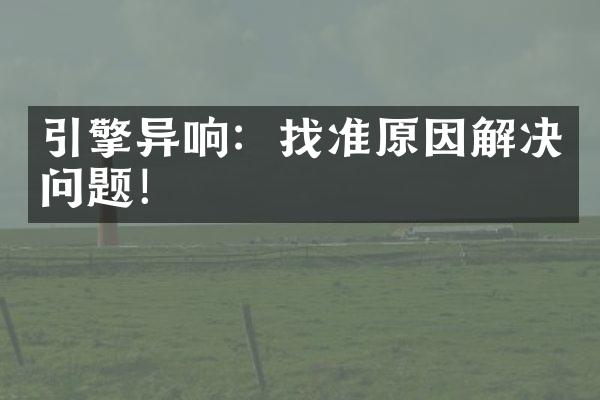引擎异响：找准原因解决问题！