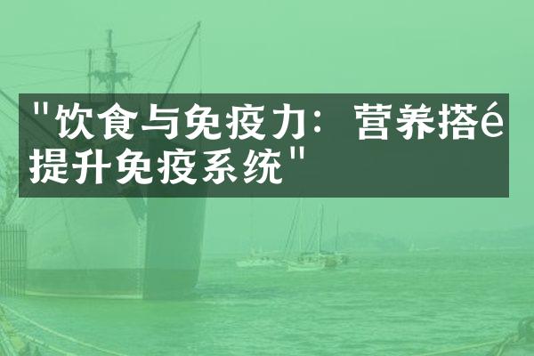 "饮食与免疫力：营养搭配提升免疫系统"
