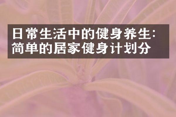 日常生活中的健身养生：简单的居家健身计划分享