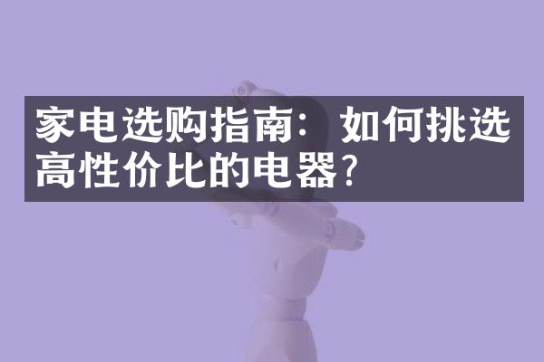家电选购指南：如何挑选高性价比的电器？