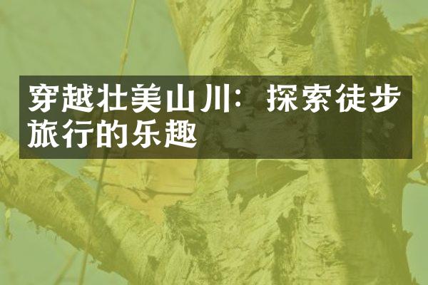 穿越壮美山川：探索徒步旅行的乐趣