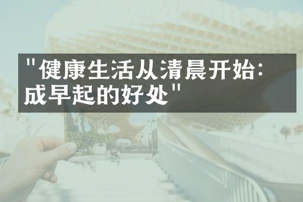 "健康生活从清晨开始：养成早起的好处"